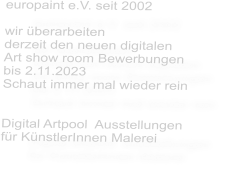 europaint e.V. seit 2002  wir überarbeiten  derzeit den neuen digitalen Art show room Bewerbungen bis 2.11.2023  Schaut immer mal wieder rein   Digital Artpool  Ausstellungen für KünstlerInnen Malerei